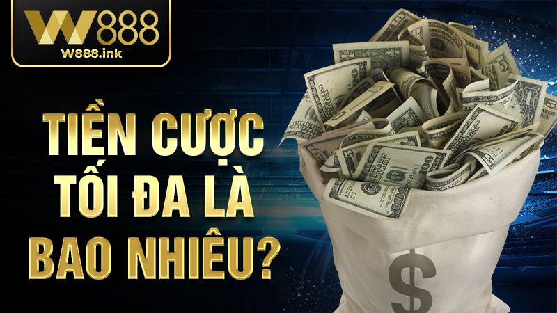 Tiền cược W88 tối đa là bao nhiêu?